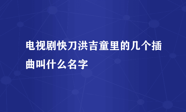 电视剧快刀洪吉童里的几个插曲叫什么名字