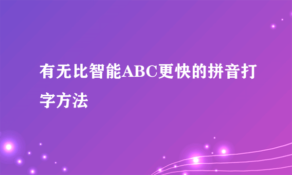 有无比智能ABC更快的拼音打字方法