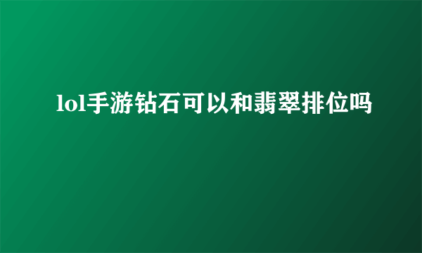 lol手游钻石可以和翡翠排位吗
