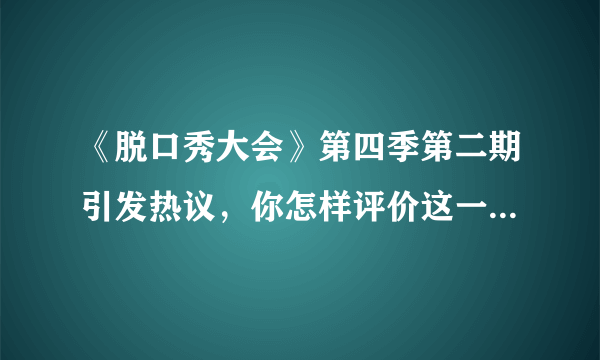 《脱口秀大会》第四季第二期引发热议，你怎样评价这一期的脱口秀？