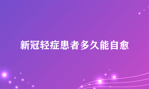 新冠轻症患者多久能自愈