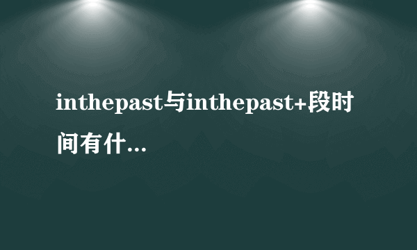 inthepast与inthepast+段时间有什么区别？