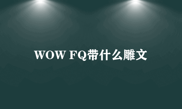 WOW FQ带什么雕文