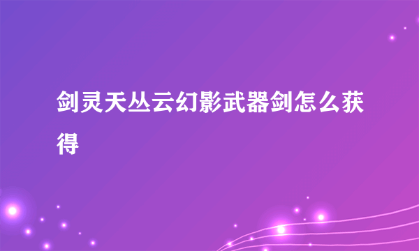 剑灵天丛云幻影武器剑怎么获得