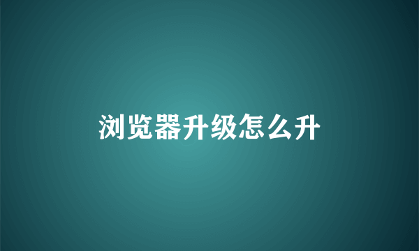 浏览器升级怎么升