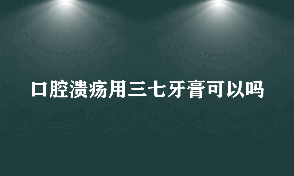 口腔溃疡用三七牙膏可以吗