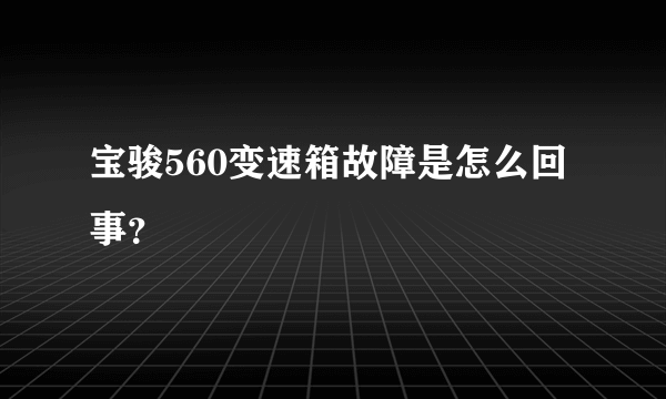 宝骏560变速箱故障是怎么回事？