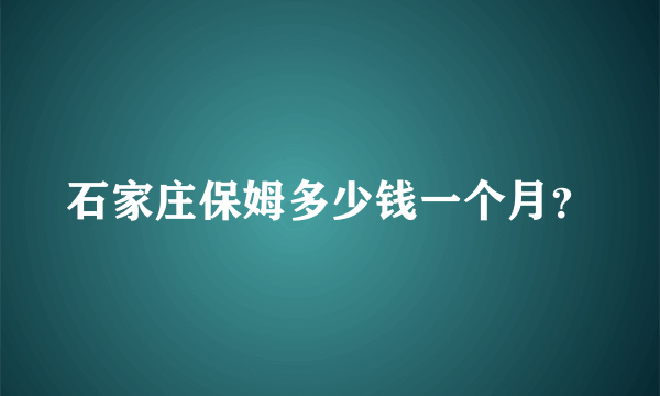 石家庄保姆多少钱一个月？