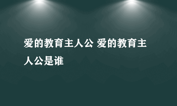 爱的教育主人公 爱的教育主人公是谁