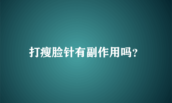 打瘦脸针有副作用吗？