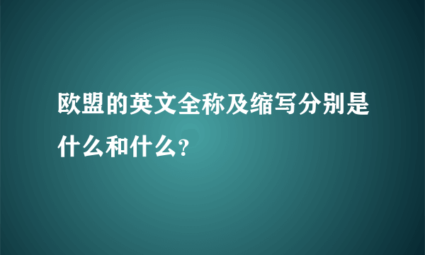 欧盟的英文全称及缩写分别是什么和什么？