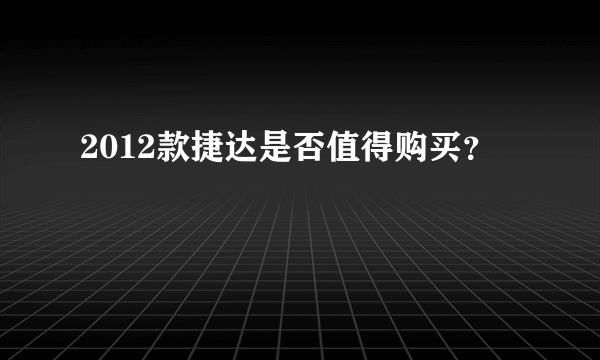 2012款捷达是否值得购买？