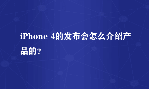 iPhone 4的发布会怎么介绍产品的？