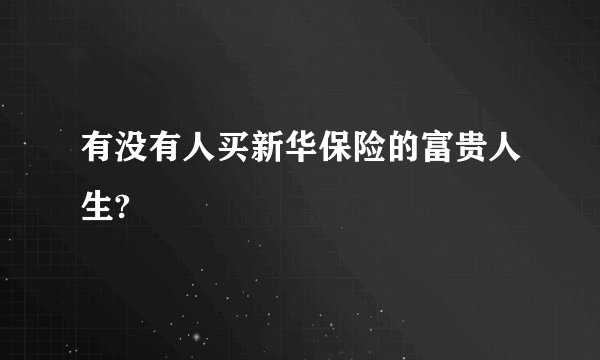 有没有人买新华保险的富贵人生?