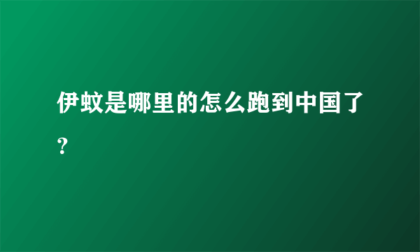 伊蚊是哪里的怎么跑到中国了？