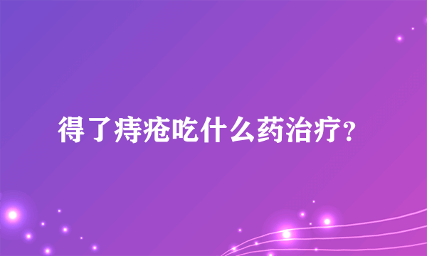 得了痔疮吃什么药治疗？
