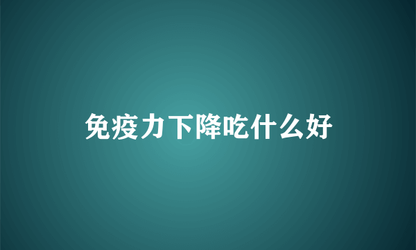 免疫力下降吃什么好