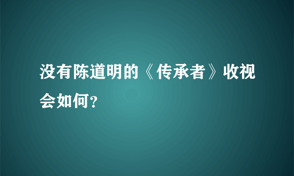 没有陈道明的《传承者》收视会如何？