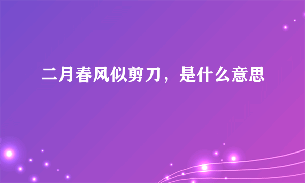 二月春风似剪刀，是什么意思