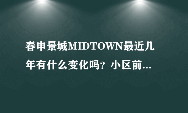 春申景城MIDTOWN最近几年有什么变化吗？小区前景如何？现在还值得入手吗？