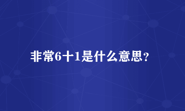 非常6十1是什么意思？