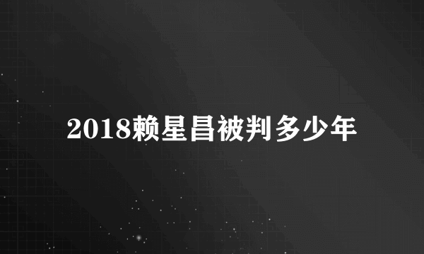2018赖星昌被判多少年