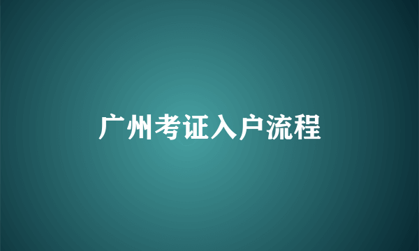 广州考证入户流程