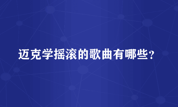 迈克学摇滚的歌曲有哪些？