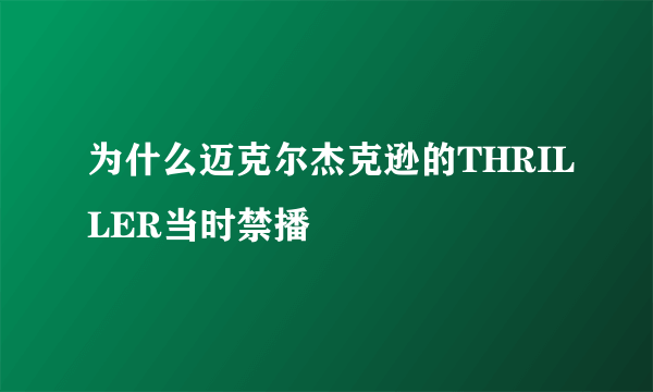 为什么迈克尔杰克逊的THRILLER当时禁播