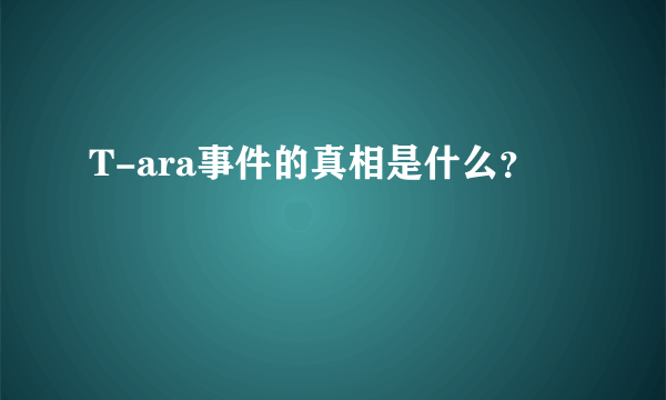 T-ara事件的真相是什么？
