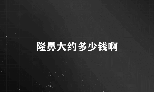 隆鼻大约多少钱啊