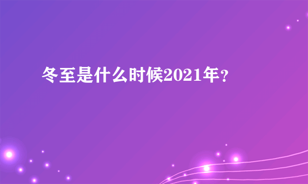 冬至是什么时候2021年？