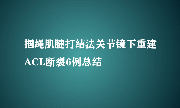掴绳肌腱打结法关节镜下重建ACL断裂6例总结