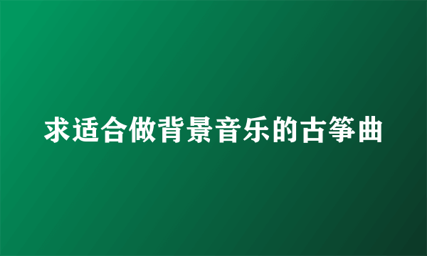 求适合做背景音乐的古筝曲