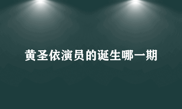 黄圣依演员的诞生哪一期