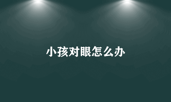 小孩对眼怎么办