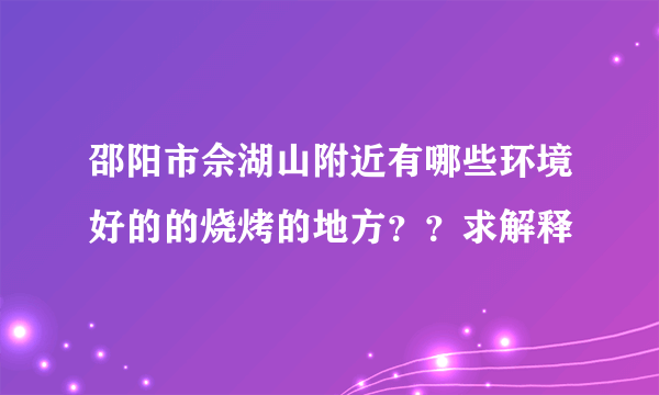 邵阳市佘湖山附近有哪些环境好的的烧烤的地方？？求解释