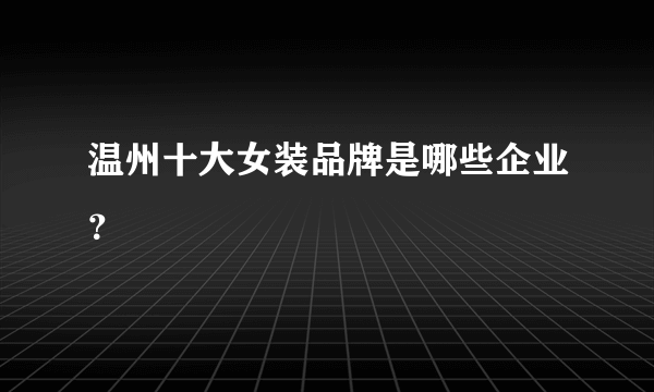 温州十大女装品牌是哪些企业？
