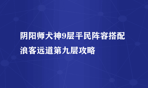 阴阳师犬神9层平民阵容搭配 浪客远道第九层攻略