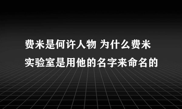 费米是何许人物 为什么费米实验室是用他的名字来命名的