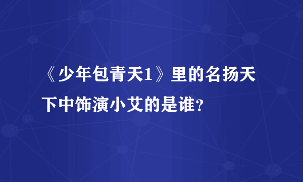 《少年包青天1》里的名扬天下中饰演小艾的是谁？