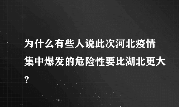 为什么有些人说此次河北疫情集中爆发的危险性要比湖北更大？