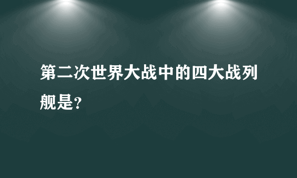 第二次世界大战中的四大战列舰是？