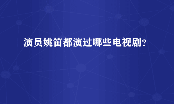 演员姚笛都演过哪些电视剧？