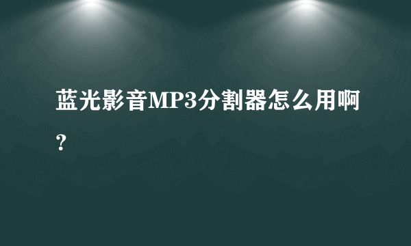 蓝光影音MP3分割器怎么用啊？
