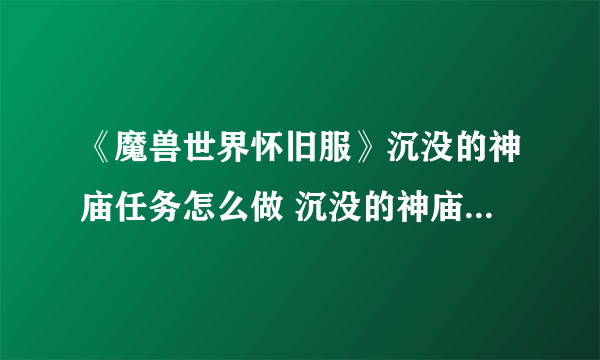 《魔兽世界怀旧服》沉没的神庙任务怎么做 沉没的神庙任务攻略
