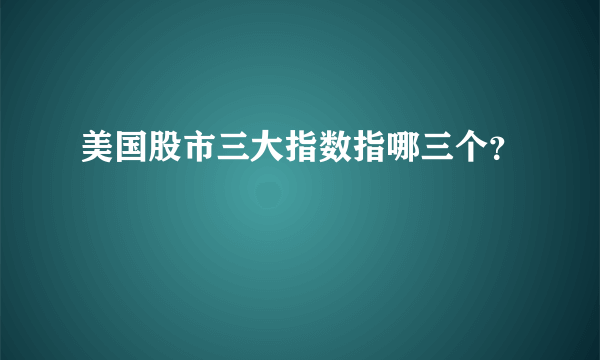 美国股市三大指数指哪三个？