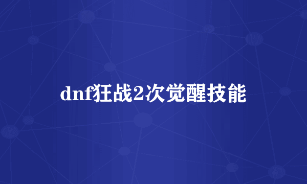 dnf狂战2次觉醒技能