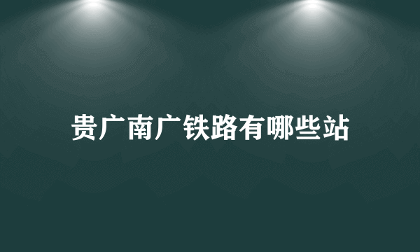 贵广南广铁路有哪些站