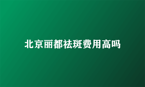 北京丽都祛斑费用高吗